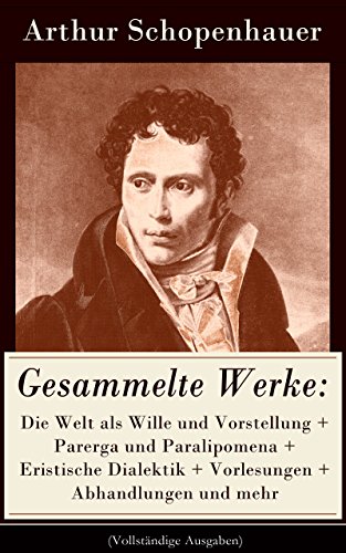 Gesammelte Werke: Die Welt als Wille und Vorstellung + Parerga und Paralipomena + Eristische Dialektik + Vorlesungen + Abhandlungen und mehr (Vollständige ... Philosophie und viel mehr (German Edition)