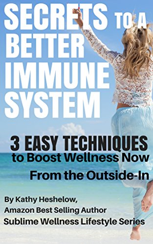 SECRETS TO A BETTER IMMUNE SYSTEM: 3 Easy Techniques to Boost Wellness Now From the Outside-In (Sublime Wellness Lifestyle Series Book 2)