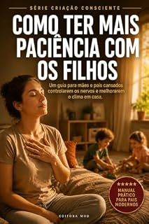 Livro Como Ter Mais Paciência com os Filhos: Um guia para mães e pais cansados controlarem os nervos e melhorarem o clima em casa (Criação Consciente)