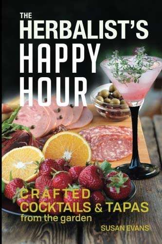 The Herbalist's Happy Hour: Crafted Cocktails and Tapas from the garden by Susan D Evans