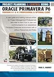 Project Planning and Control Using Oracle Primavera P6: Versions 8.1 & 8.2 Professional Client & Opt by Mr Paul E Harris