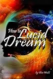 How to Lucid Dream: Your Guide to Mastering Lucid Dreaming Techniques - ( How to Lucid Dream Tonight by Theo Wahl