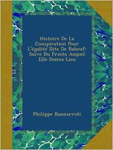 Histoire De La Conspiration Pour L Egalite Dite De Babeuf Suive Du Proces Auquel Elle Donna Lieu French Edition Buonarroti Philippe Amazon Com Books