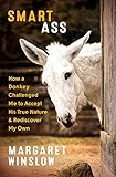 Smart Ass: How a Donkey Challenged Me to Accept His True Nature & Rediscover My Own by Margaret Winslow
