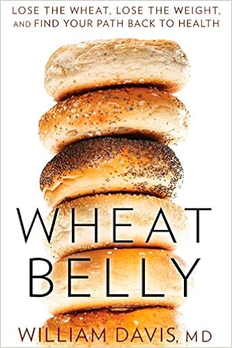 Wheat Belly: Lose the Wheat, Lose the Weight, and Find Your Path Back to Health, by William Davis