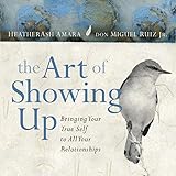 The Art of Showing Up: Bringing Your True Self to All Your Relationships by 