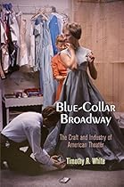 Blue-Collar Broadway: The Craft and Industry of American Theater