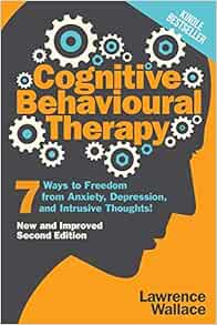 Cognitive Behavioural Therapy 7 Ways To Freedom From Anxiety Depression And Intrusive Thoughts Happiness Is A Trainable Attainable Skill Wallace Lawrence Amazon Com Books