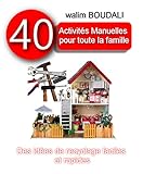 40 Activiés Manuelles pour Toute la Famille: Des idées de recyclages faciles et rapides (French Ed by walim BOUDALI