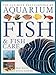 The Ultimate Encyclopedia of Aquarium Fish & Fish Care: A Definitive Guide To Identifying And Keeping Freshwater And Marine Fishes