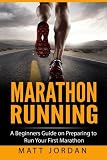 Marathon Running: A Beginners Guide on Preparing to Run Your First Marathon (Running for Beginners) by Matt Jordan