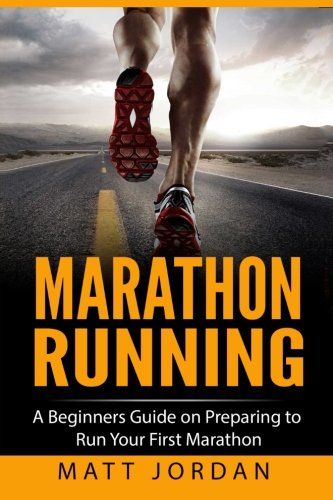 Marathon Running: A Beginners Guide on Preparing to Run Your First Marathon (Running for Beginners) by Matt Jordan