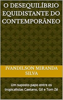 Livro O Desequilíbrio Equidistante do Contemporâneo : Um suposto papo entre os tropicalistas Caetano, Gil e Tom Zé