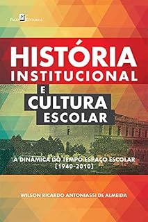 Livro História Institucional e Cultura Escolar: A Dinâmica do Tempo-Espaço Escolar (1940-2010)