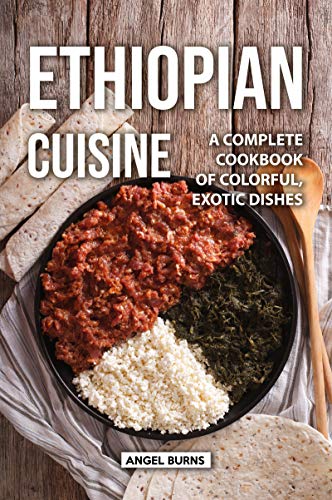Ethiopian Cuisine: A Complete Cookbook of Colorful, Exotic Dishes by [Burns, Angel]