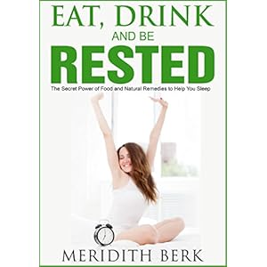Eat, Drink, and Be Rested - The Secret Power of Food and Natural Remedies to Help You Sleep (The Educated Patient Series Book 4)