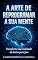 Livro A arte de reprogramar a sua mente: Reprograme crenças limitantes, transforme seus hábitos e emoções e crie uma vida mais leve, abundante e consciente