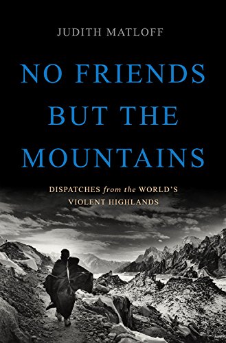 No Friends but the Mountains: Dispatches from the World's Violent Highlands No Friends but the Mountains: Dispatches from the World's Violent Highlands