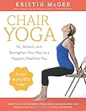 Chair Yoga: Sit, Stretch, and Strengthen Your Way to a Happier, Healthier You