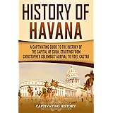 History of Havana: A Captivating Guide to the History of the Capital of Cuba, Starting from Christopher Columbus' Arrival to Fidel Castro