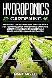 Hydroponics Gardening: Beginners Guide with Secrets to Make Garden for Food Production with Growing Gardening System. Learn how to Grow Vegetable, Fruits and Herbs in your Own Garden. by Max Harvest