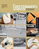 The Cheesemaker's Apprentice: An Insider's Guide to the Art and Craft of Homemade Artisan Cheese, Taught by the Masters