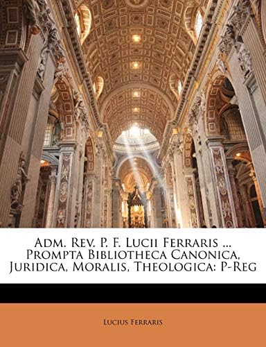 Adm. REV. P. F. Lucii Ferraris ... Prompta Bibliotheca Canonica, Juridica, Moralis, Theologica: P-Reg