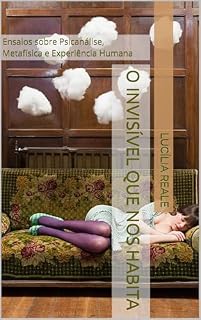 Livro O Invisível Que Nos Habita: Ensaios sobre Psicanálise, Metafísica e Experiência Humana