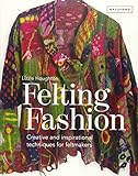 Felting Fashion: Creative and Inspirational Techniques for Felt Makers by 