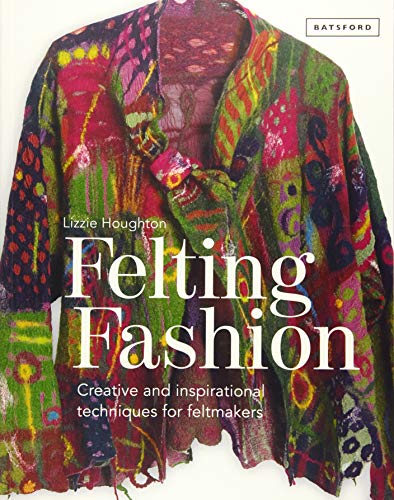 Felting Fashion: Creative and Inspirational Techniques for Felt Makers by Lizzie Houghton
