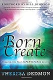 Born to Create: Stepping Into Your Supernatural Destiny by Theresa Dedmon