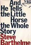And He Tells the Little Horse the Whole Story, Barthelme, Steve, 0801835437