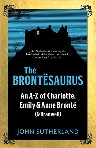 The Brontesaurus: An A-Z of Charlotte, Emily and Anne Brontë (and Branwell) by John Sutherland