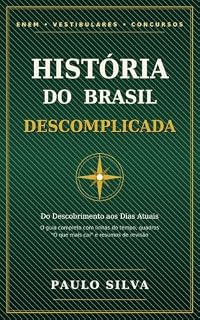 História do Brasil Descomplicada: Do Descobrimento aos Dias Atuais: Guia Completo para ENEM, Vestibulares, Concursos Públicos e Revisão Escolar
