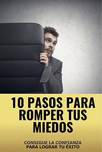 10 Pasos para romper tus miedos: Consigue la confianza para lograr tu exito (Spanish Edition)