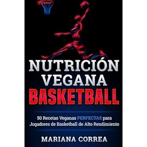 NUTRICION Vegana BASKETBALL: 50 Recetas Veganas  PERFECTAS para Jugadores de Basketball  de Alto Rendimiento (Spanish Edition)