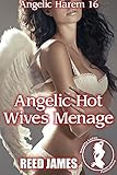 Angelic Hot Wives Menage (Angelic Harem 16)(Angel, Demon, Harem, Supernatural, Exhibitionism , Submissive Erotica)