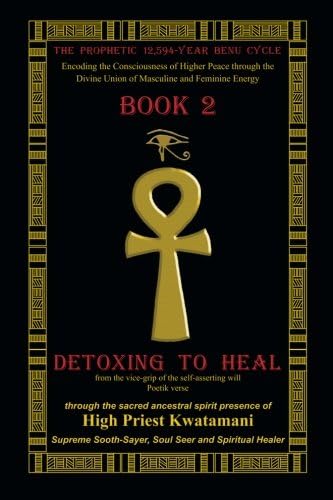 The Prophetic12,594-Year Benu Cycle: Encoding the Consciousness of Higher Peace through the Divine Union of Masculine and Feminine Energy Book 2 | Detoxing to Heal Part 1