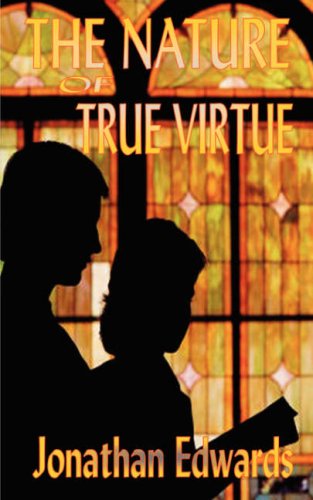 The Nature of True Virtue (The Works of Jonathan Edwards) The Nature of True Virtue (The Works of Jonathan Edwards)