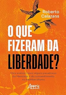 Livro O que Fizeram da Liberdade? Uma Análise Sobre Alguns Paradoxos da Liberdade e do Consentimento no Neoliberalismo