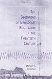 The Beginning of Broadcast Regulation in the Twentieth Century by Marvin R Bensman