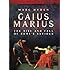 Gaius Marius: The Rise and Fall of Rome's Saviour