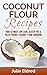 Coconut Flour Recipes: Your Ultimate Low Carb, Gluten Free & Paleo Friendly Coconut Flour Cookbook (Coconut Oil, Coconut Oil Recipes, Coconut Oil For Weight ... Oil For Beginners, Coconut Oil Miracles)