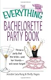 The Everything Bachelorette Party Book: Throw a Party That the Bride and Her Friends Will Never Forget