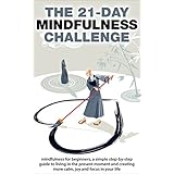 Mindfulness: The 21-Day Mindfulness Challenge: mindfulness for beginners, a simple step-by-step guide to living in the present moment and creating more ... in your life (21-Day Challenges Book 8)