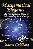 Mathematical Elegance: An Approachable Guide to Understanding Basic Concepts by Steven Goldberg