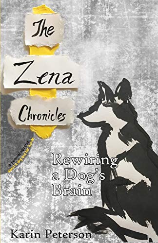 The Zena Chronicles: Rewiring a Dog's Brain by Karin Peterson