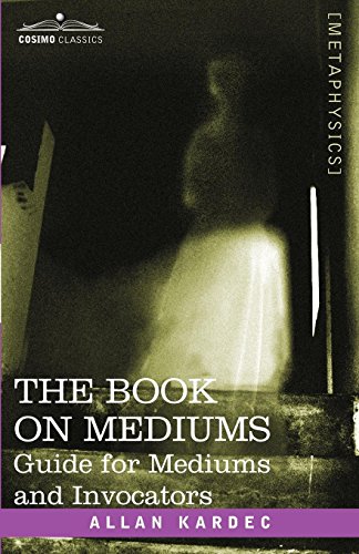 THE BOOK ON MEDIUMS: Guide for Mediums and Invocators by Allan Kardec