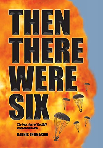 THEN THERE WERE SIX: The true story of the 1944 Rangoon Disaster by KARNIG THOMASIAN