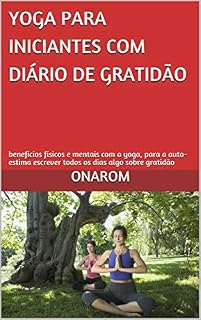 Livro YOGA PARA INICIANTES COM DIÁRIO DE GRATIDÃO: benefícios físicos e mentais com a yoga, para a auto-estima escrever todos os dias algo sobre gratidão